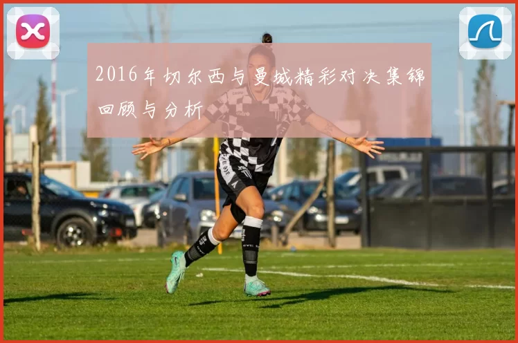 2016年切尔西与曼城精彩对决集锦回顾与分析