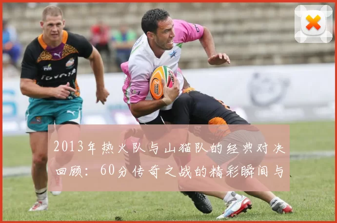 2013年热火队与山猫队的经典对决回顾：60分传奇之战的精彩瞬间与影响