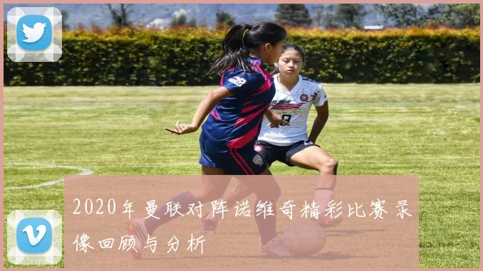 2020年曼联对阵诺维奇精彩比赛录像回顾与分析