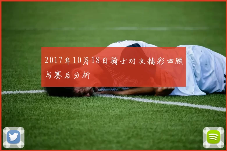 2017年10月18日骑士对决精彩回顾与赛后分析