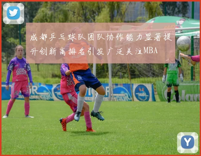 成都乒乓球队团队协作能力显著提升创新高排名引发广泛关注MBA