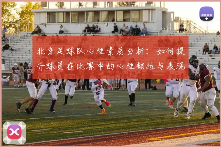 北京足球队心理素质分析：如何提升球员在比赛中的心理韧性与表现MBA