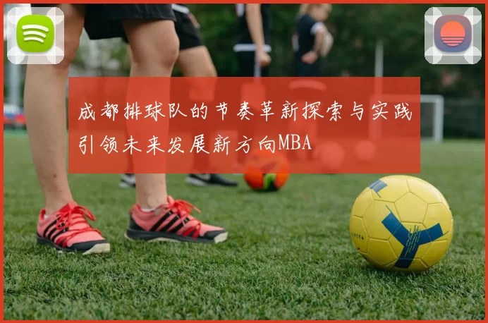 成都排球队的节奏革新探索与实践引领未来发展新方向MBA