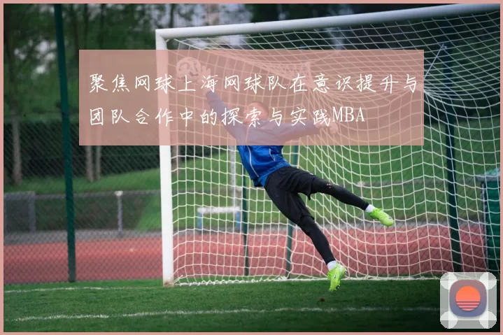 聚焦网球上海网球队在意识提升与团队合作中的探索与实践MBA