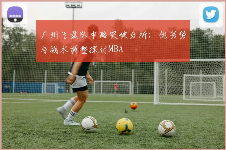 广州飞盘队中路突破分析：优劣势与战术调整探讨MBA