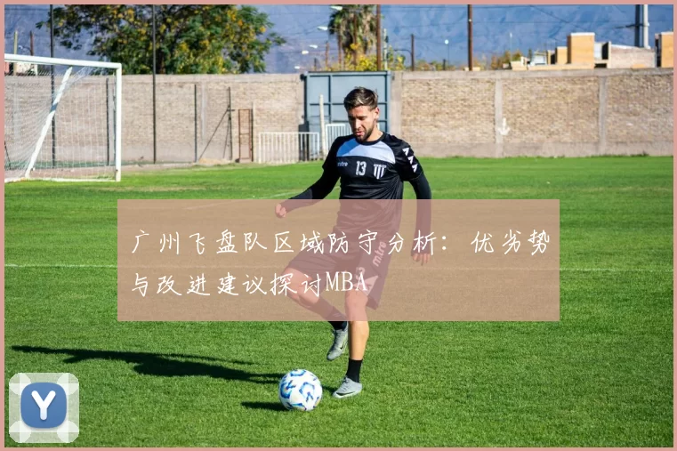 广州飞盘队区域防守分析：优劣势与改进建议探讨MBA