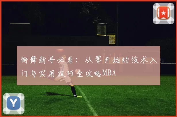 街舞新手必看：从零开始的技术入门与实用技巧全攻略MBA