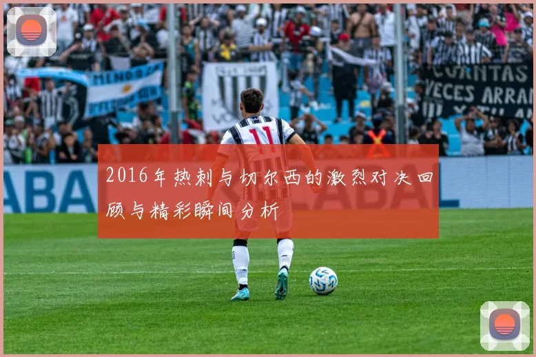 2016年热刺与切尔西的激烈对决回顾与精彩瞬间分析