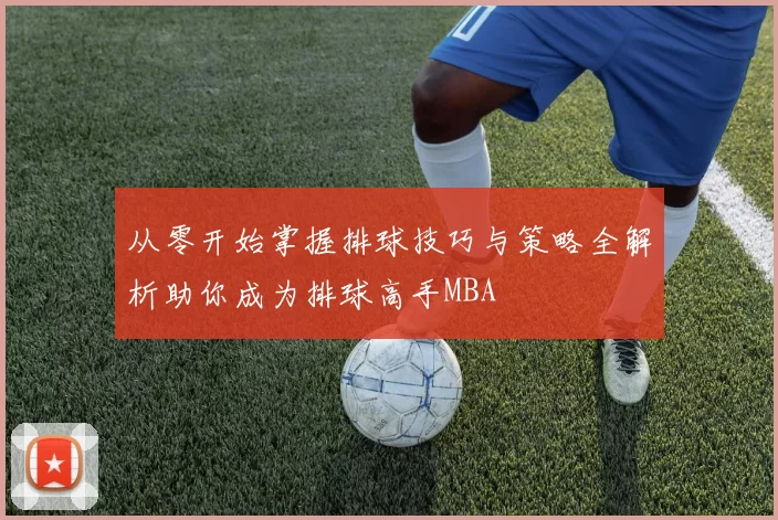 从零开始掌握排球技巧与策略全解析助你成为排球高手MBA