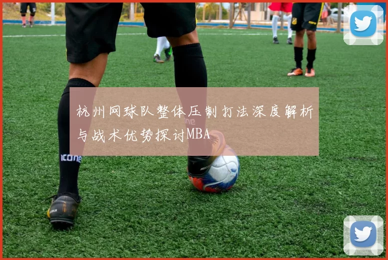 杭州网球队整体压制打法深度解析与战术优势探讨MBA