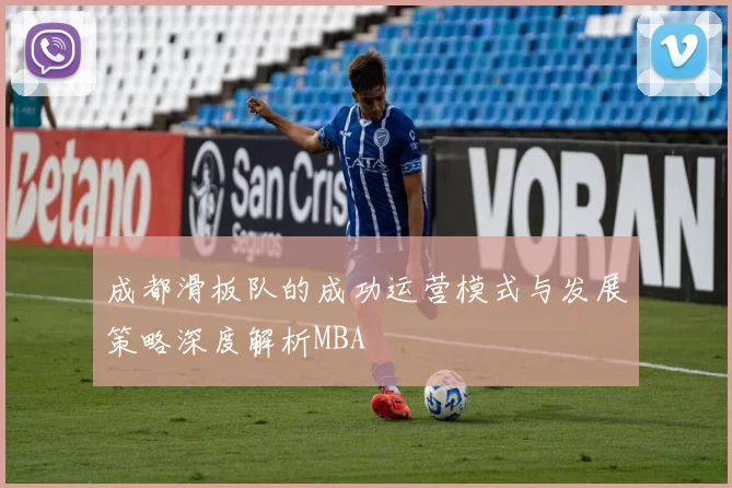 成都滑板队的成功运营模式与发展策略深度解析MBA