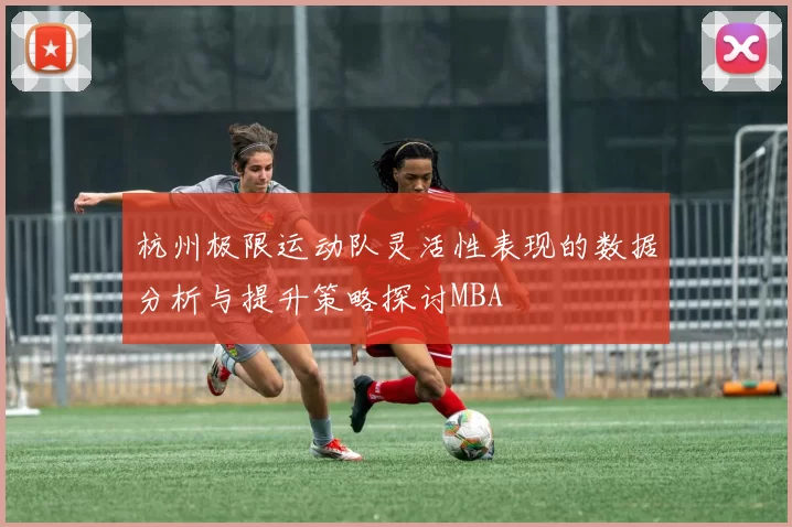 杭州极限运动队灵活性表现的数据分析与提升策略探讨MBA