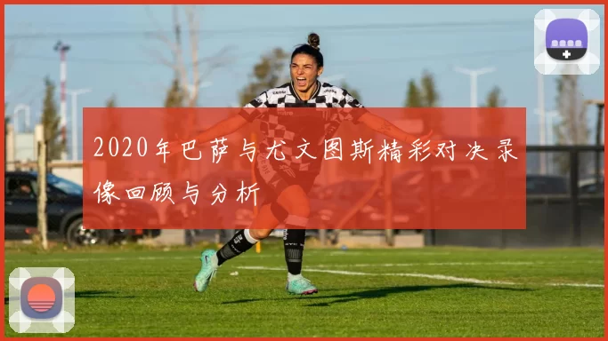 2020年巴萨与尤文图斯精彩对决录像回顾与分析