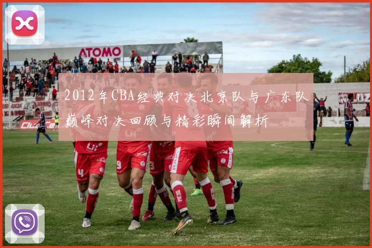 2012年CBA经典对决北京队与广东队巅峰对决回顾与精彩瞬间解析