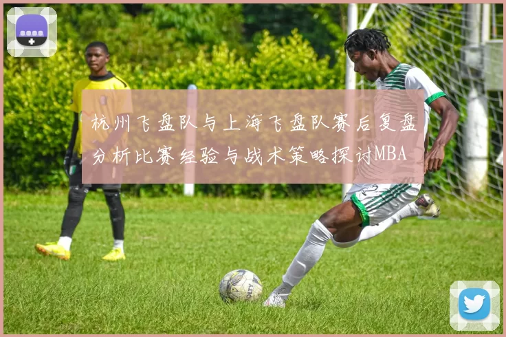 杭州飞盘队与上海飞盘队赛后复盘分析比赛经验与战术策略探讨MBA